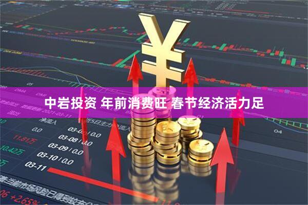 中岩投资 年前消费旺 春节经济活力足