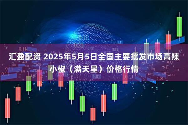 汇盈配资 2025年5月5日全国主要批发市场高辣小椒（满天星）价格行情